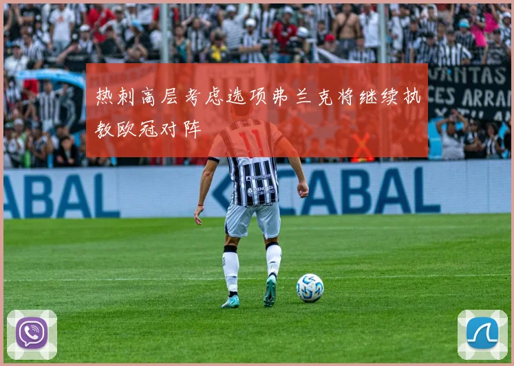 热刺高层考虑选项弗兰克将继续执教欧冠对阵