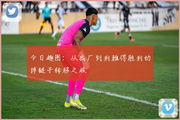 今日趣图：从我厂到利雅得胜利的掉链子转移之旅