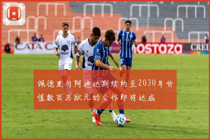 佩德里与阿迪达斯续约至2030年价值数百万欧元的合作即将达成