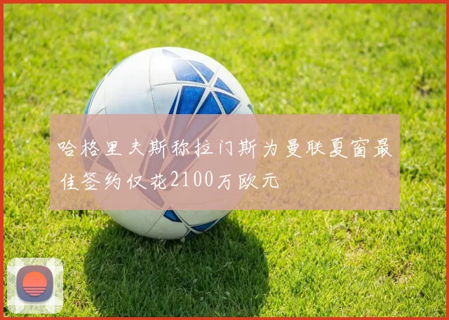 哈格里夫斯称拉门斯为曼联夏窗最佳签约仅花2100万欧元