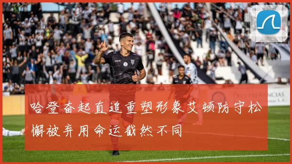 哈登奋起直追重塑形象艾顿防守松懈被弃用命运截然不同