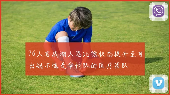 76人客战湖人恩比德状态提升至可出战不愧是华佗队的医疗团队