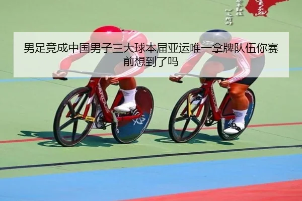 男足竟成中国男子三大球本届亚运唯一拿牌队伍你赛前想到了吗 - HuiDa