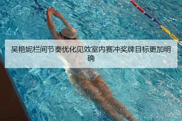 吴艳妮栏间节奏优化见效室内赛冲奖牌目标更加明确 - HuiDa